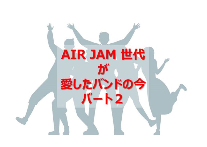 Airjam世代 年齢30代後半 40台前半 が愛したバンドの今 パート２ 賢いサラリーマン生活