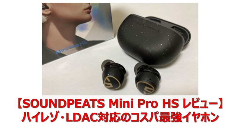SOUNDPEATS Mini Pro HS レビュー】ハイレゾ・LDAC対応のコスパ