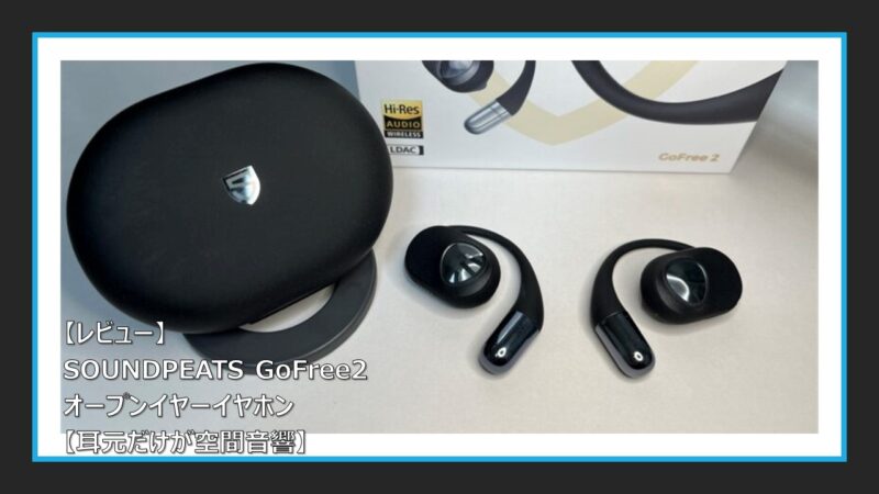 レビュー】SOUNDPEATS GoFree2 オープンイヤーイヤホン【耳元だけが