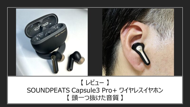 レビュー】SOUNDPEATS Capsule3 Pro+ ワイヤレスイヤホン【頭一つ抜け